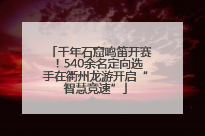 千年石窟鸣笛开赛！540余名定向选手在衢州龙游开启“智慧竞速”