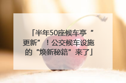 半年50座候车亭“更新”！公交候车设施的“焕新秘籍”来了