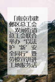 南京市建邺区总工会、双闸街道总工会联合举办“以法护‘新’安全同行”暨劳模宣讲进工地服务活动