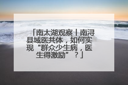 南太湖观察丨南浔县域医共体，如何实现“群众少生病，医生得激励”？