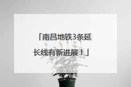 南昌地铁3条延长线有新进展！