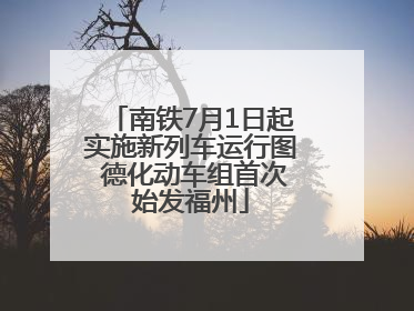 南铁7月1日起实施新列车运行图 德化动车组首次始发福州