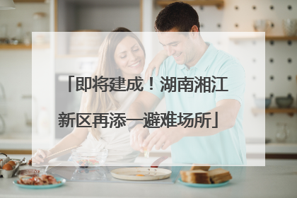 即将建成！湖南湘江新区再添一避难场所