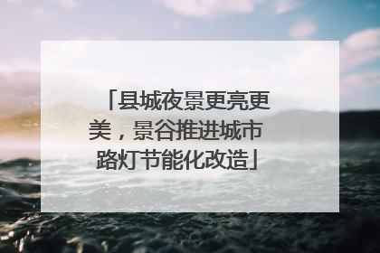 县城夜景更亮更美，景谷推进城市路灯节能化改造