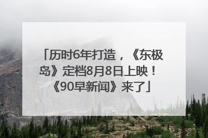 历时6年打造，《东极岛》定档8月8日上映！《90早新闻》来了