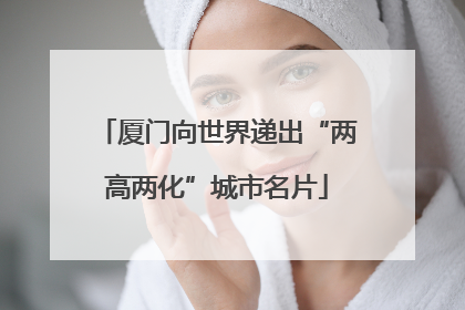 厦门向世界递出“两高两化”城市名片