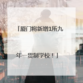 厦门将新增1所九年一贯制学校！