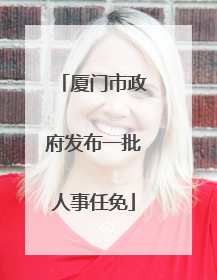 厦门市政府发布一批人事任免