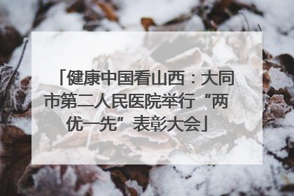 健康中国看山西：大同市第二人民医院举行“两优一先”表彰大会