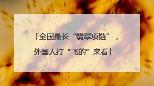 全国最长“翡翠项链”，外国人打“飞的”来看