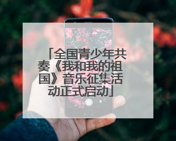 全国青少年共奏《我和我的祖国》音乐征集活动正式启动