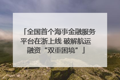 全国首个海事金融服务平台在浙上线 破解航运融资“双重困境”