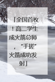 全国首枚！高二学生成火箭总师，“手搓”火箭成功发射