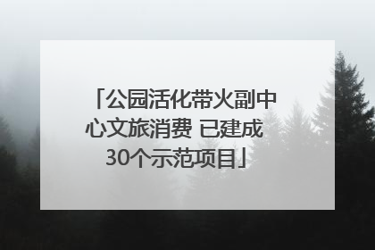 公园活化带火副中心文旅消费 已建成30个示范项目