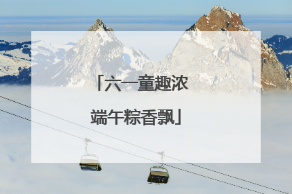 六一童趣浓 端午粽香飘