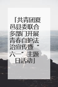 共青团夏邑县委联合多部门开展青春自护法治宣传暨“六一”主题日活动