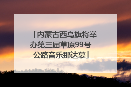 内蒙古西乌旗将举办第三届草原99号公路音乐那达慕