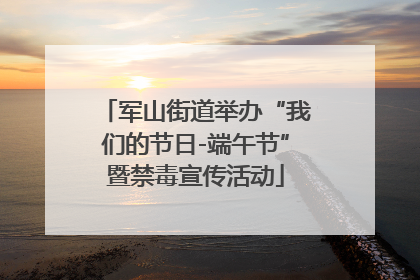 军山街道举办“我们的节日-端午节”暨禁毒宣传活动