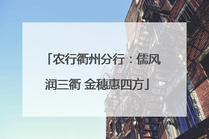 农行衢州分行：儒风润三衢 金穗惠四方