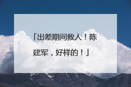出差期间救人！陈建军，好样的！