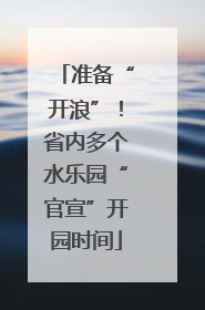 准备“开浪”！省内多个水乐园“官宣”开园时间