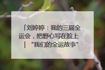刘婷婷：我的三届全运会，把野心写在脸上｜“我们的全运故事”全民征文大赛