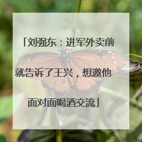 刘强东：进军外卖前就告诉了王兴，想邀他面对面喝酒交流