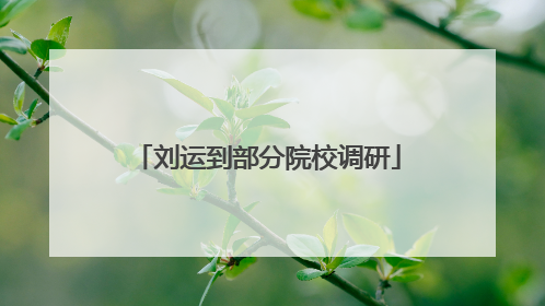 刘运到部分院校调研