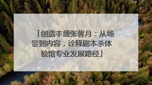 创造丰盛张馨月：从场景到内容，诠释剧本杀体验馆专业发展路径
