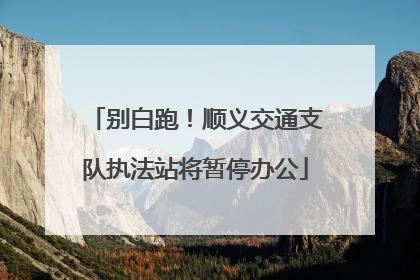 别白跑！顺义交通支队执法站将暂停办公