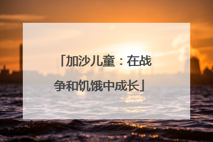 加沙儿童：在战争和饥饿中成长