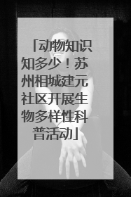 动物知识知多少！苏州相城建元社区开展生物多样性科普活动