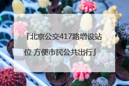 北京公交417路增设站位 方便市民公共出行