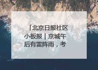 北京日报社区小板报｜京城午后有雷阵雨，考生别忘带雨具