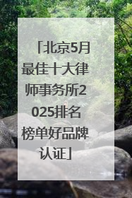 北京5月最佳十大律师事务所2025排名榜单好品牌认证