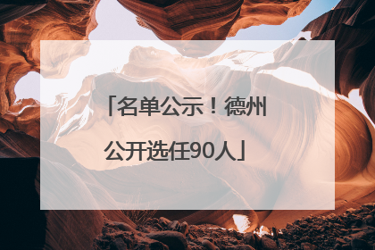 名单公示！德州公开选任90人