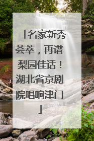 名家新秀荟萃，再谱梨园佳话！湖北省京剧院唱响津门
