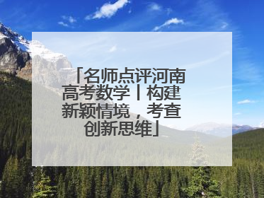 名师点评河南高考数学丨构建新颖情境，考查创新思维