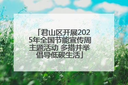 君山区开展2025年全国节能宣传周主题活动 多措并举倡导低碳生活