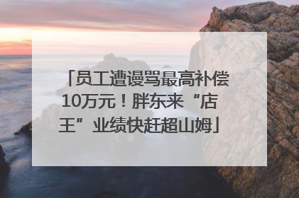 员工遭谩骂最高补偿10万元！胖东来“店王”业绩快赶超山姆