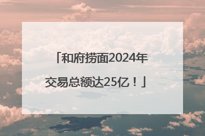 和府捞面2024年交易总额达25亿！