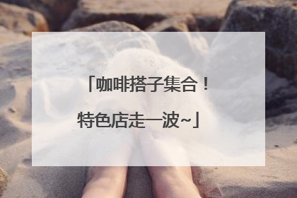 咖啡搭子集合！特色店走一波~