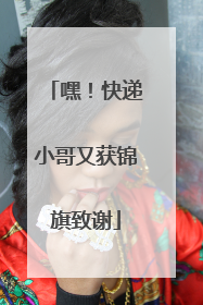 嘿！快递小哥又获锦旗致谢