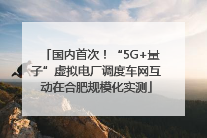 国内首次！“5G+量子”虚拟电厂调度车网互动在合肥规模化实测