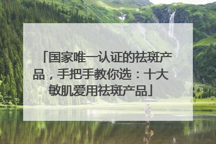 国家唯一认证的祛斑产品，手把手教你选：十大敏肌爱用祛斑产品
