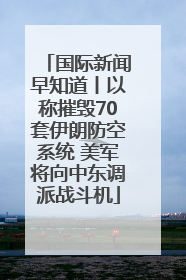 国际新闻早知道丨以称摧毁70套伊朗防空系统 美军将向中东调派战斗机