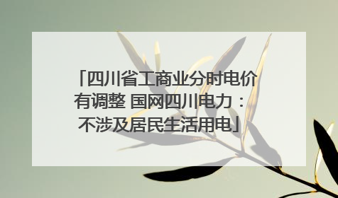 四川省工商业分时电价有调整 国网四川电力：不涉及居民生活用电