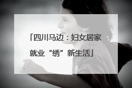 四川马边：妇女居家就业“绣”新生活