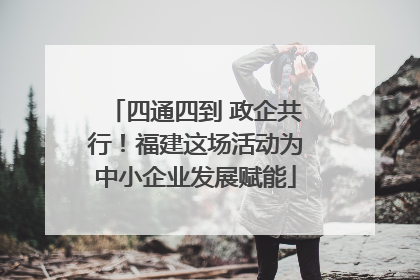 四通四到 政企共行！福建这场活动为中小企业发展赋能