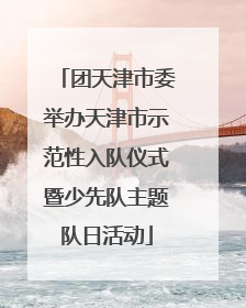团天津市委举办天津市示范性入队仪式暨少先队主题队日活动